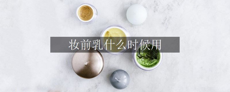 妆前乳什么时候用