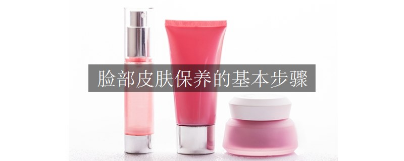 脸部皮肤保养的基本步骤