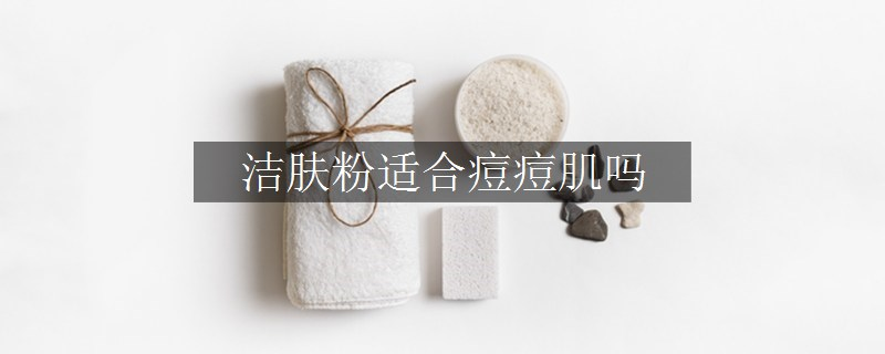 洁肤粉适合痘痘肌吗