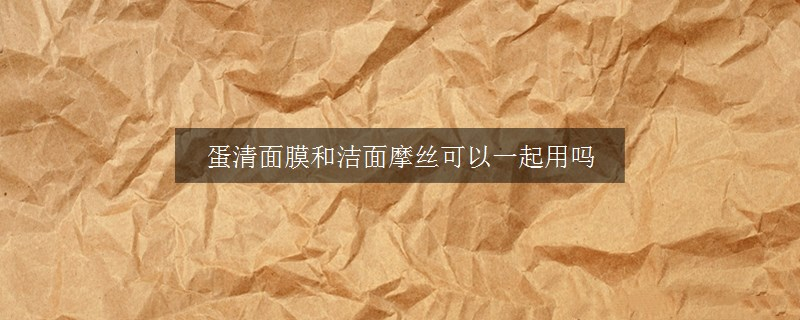 蛋清面膜和洁面摩丝可以一起用吗